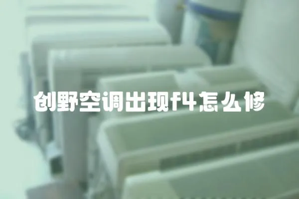 創(chuàng)野空調(diào)出現(xiàn)f4怎么修