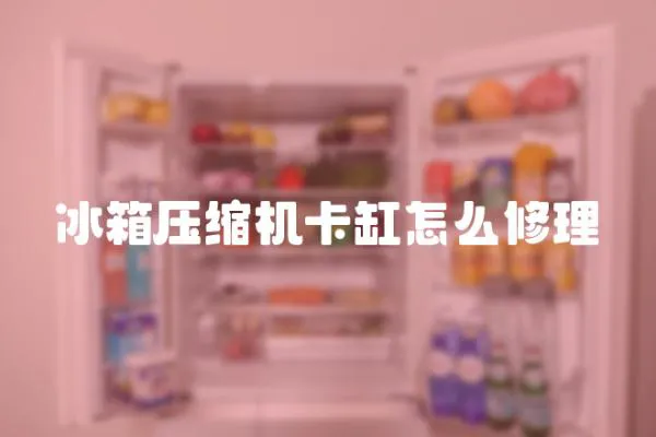 冰箱壓縮機卡缸怎么修理