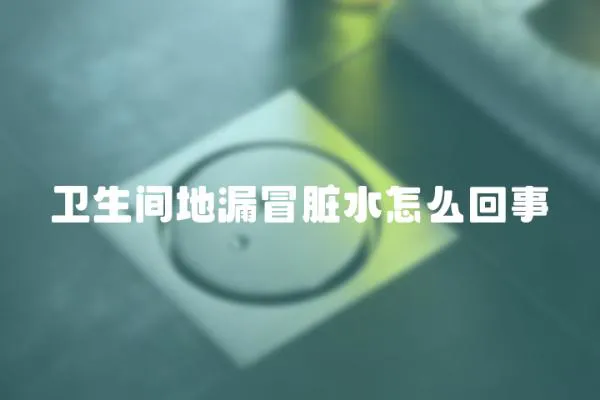 衛(wèi)生間地漏冒臟水怎么回事