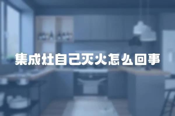 集成灶自己滅火怎么回事