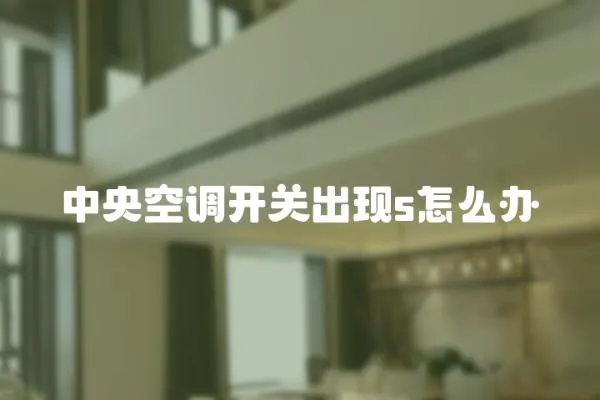 中央空調(diào)開(kāi)關(guān)出現(xiàn)s怎么辦