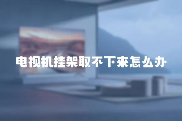 電視機掛架取不下來怎么辦