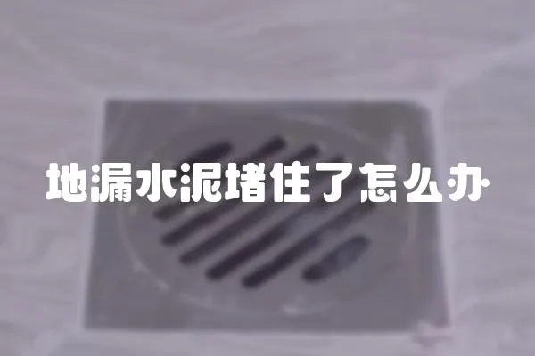 地漏水泥堵住了怎么办