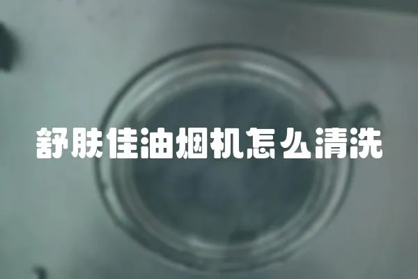 舒膚佳油煙機怎么清洗