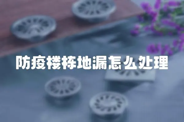 防疫樓棟地漏怎么處理