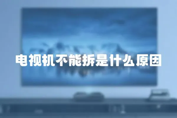 電視機不能拆是什么原因