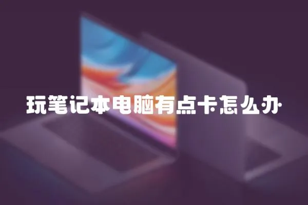 玩筆記本電腦有點卡怎么辦