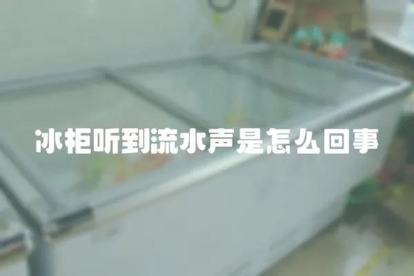 冰柜聽(tīng)到流水聲是怎么回事