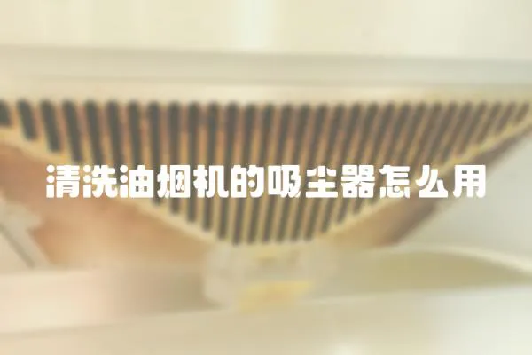 清洗油煙機(jī)的吸塵器怎么用