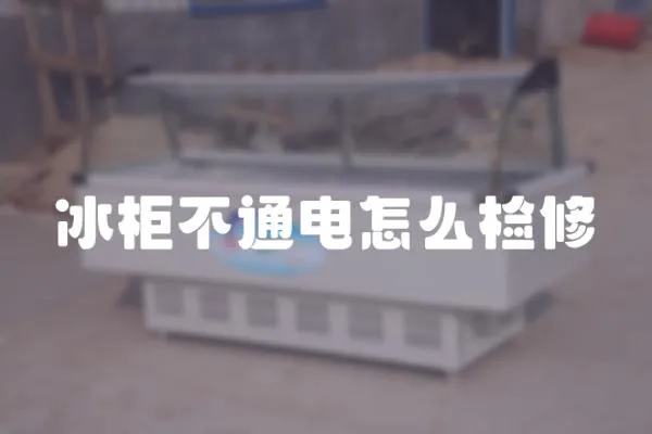 冰柜不通電怎么檢修