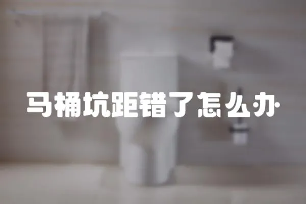 馬桶坑距錯了怎么辦