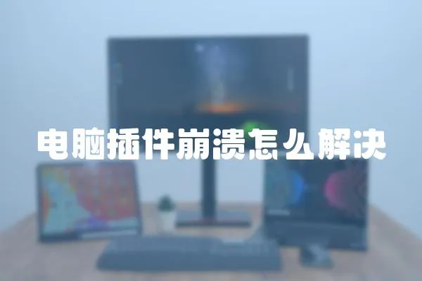 電腦插件崩潰怎么解決