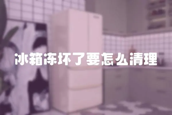 冰箱凍壞了要怎么清理
