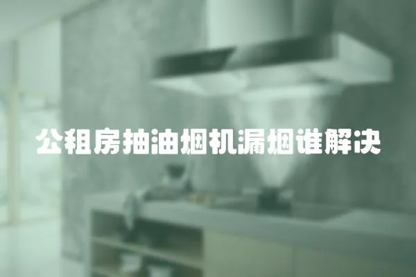 公租房抽油煙機漏煙誰解決