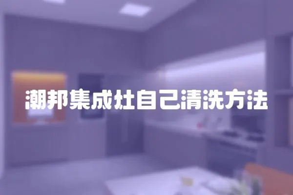 潮邦集成灶自己清洗方法