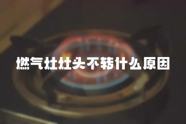 燃氣灶灶頭不轉什么原因