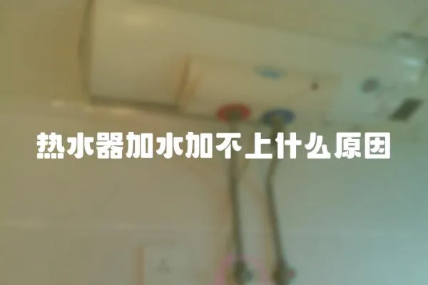 熱水器加水加不上什么原因