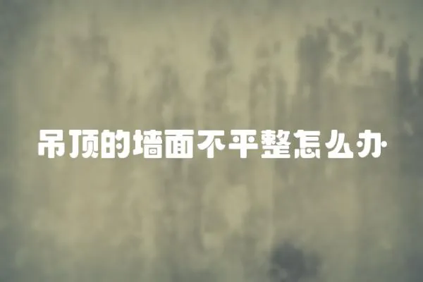 吊頂的墻面不平整怎么辦