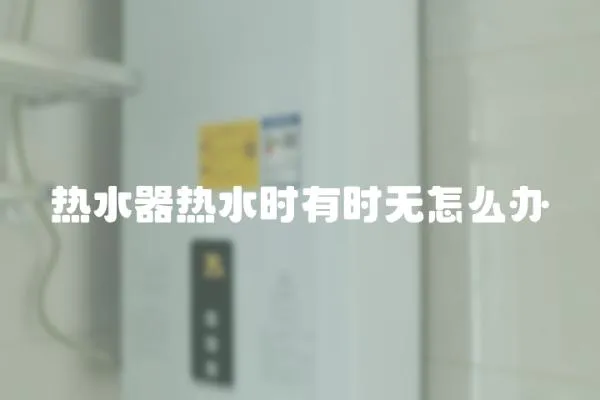 熱水器熱水時(shí)有時(shí)無(wú)怎么辦