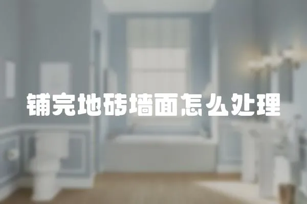 鋪完地磚墻面怎么處理