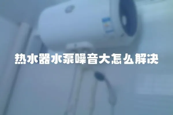 热水器水泵噪音大怎么解决