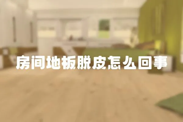 房間地板脫皮怎么回事