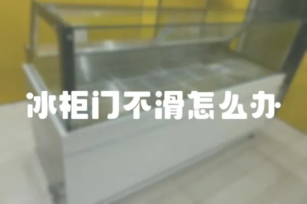 冰柜門不滑怎么辦
