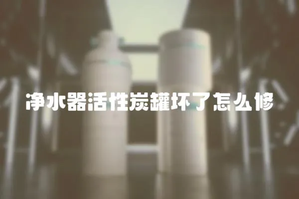 凈水器活性炭罐壞了怎么修