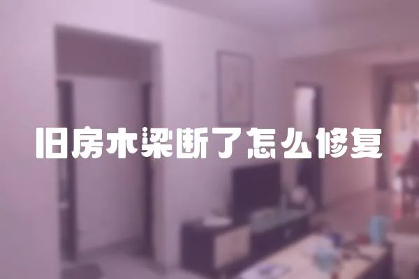 舊房木梁斷了怎么修復