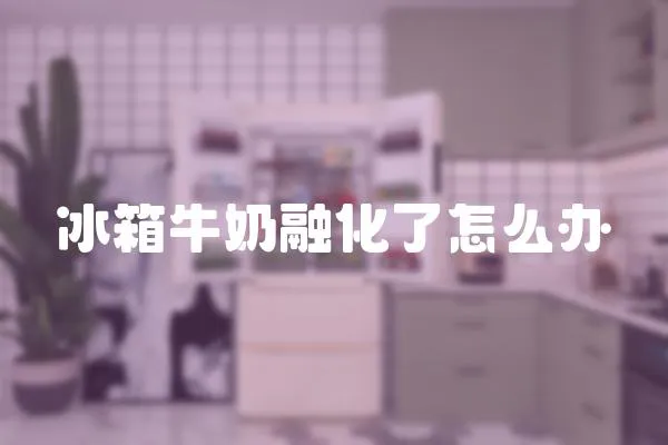 冰箱牛奶融化了怎么辦