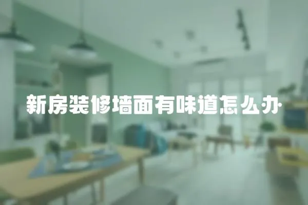 新房裝修墻面有味道怎么辦