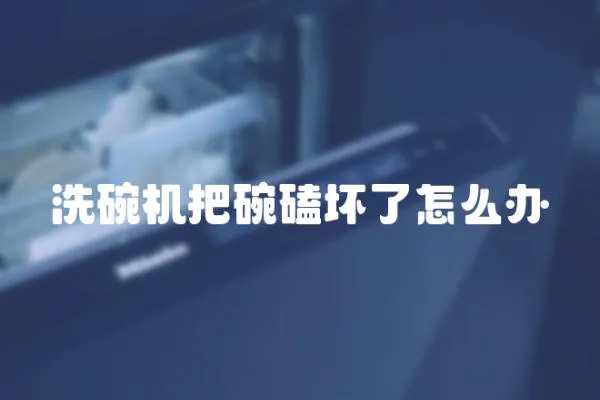 洗碗機(jī)把碗磕壞了怎么辦