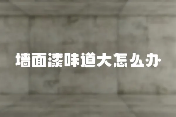 墻面漆味道大怎么辦