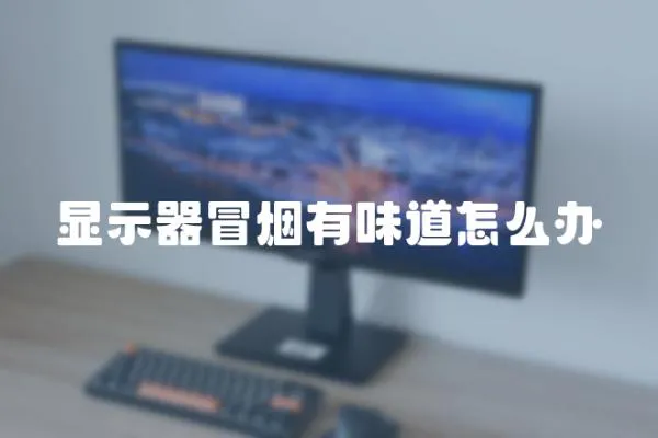 顯示器冒煙有味道怎么辦