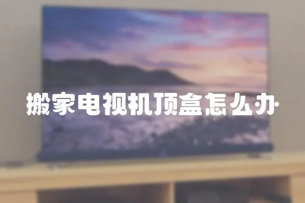 搬家電視機頂盒怎么辦