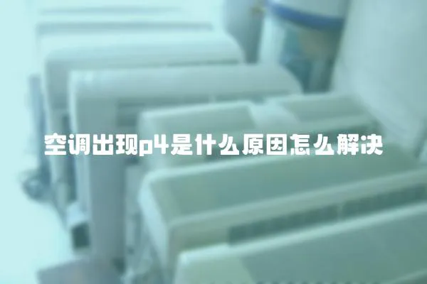 空調(diào)出現(xiàn)p4是什么原因怎么解決