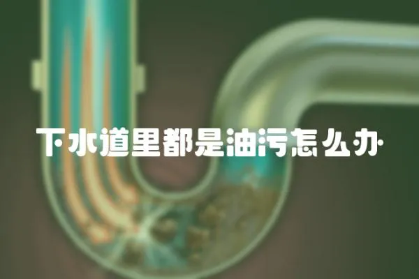 下水道里都是油污怎么辦
