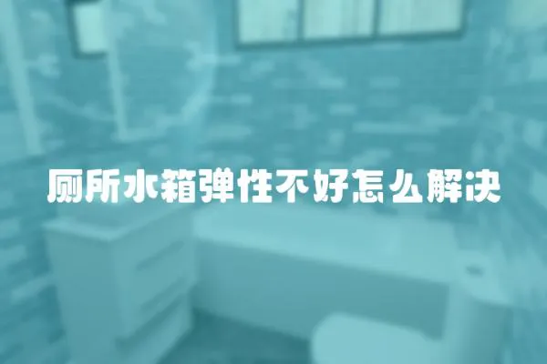 廁所水箱彈性不好怎么解決