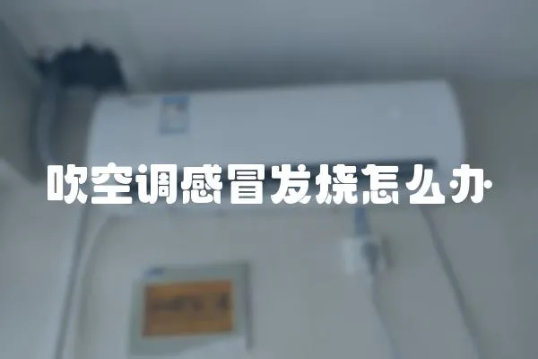 吹空調感冒發燒怎么辦