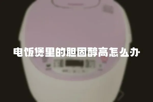電飯煲里的膽固醇高怎么辦