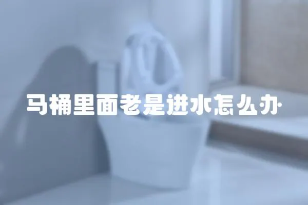 馬桶里面老是進水怎么辦