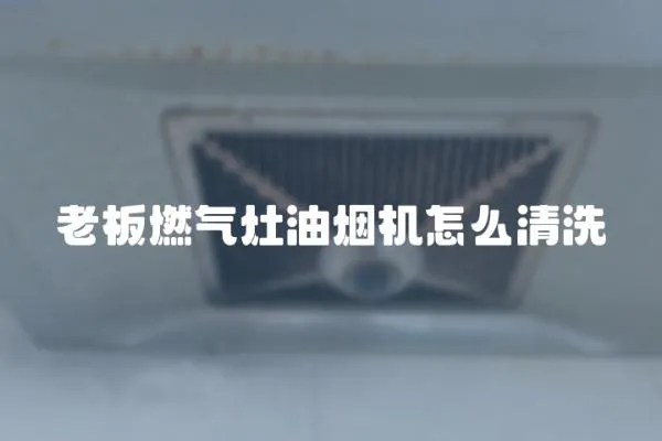 老板燃氣灶油煙機怎么清洗