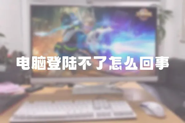 電腦登陸不了怎么回事