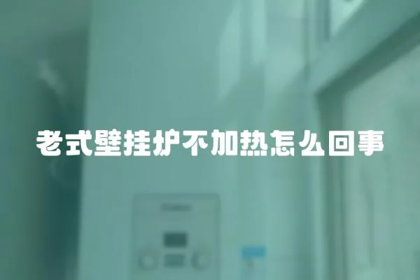 老式壁掛爐不加熱怎么回事