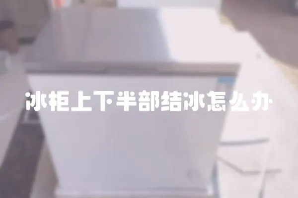 冰柜上下半部結(jié)冰怎么辦