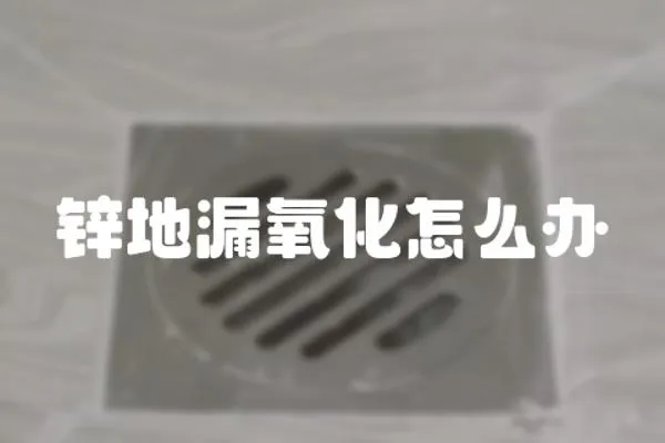 鋅地漏氧化怎么辦