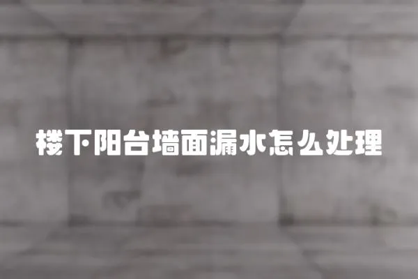 樓下陽臺墻面漏水怎么處理