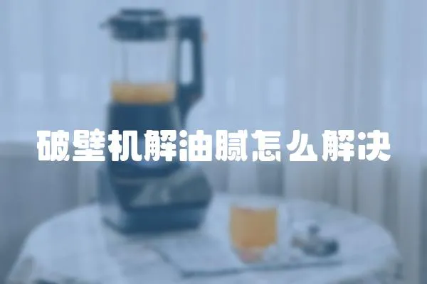 破壁機(jī)解油膩怎么解決