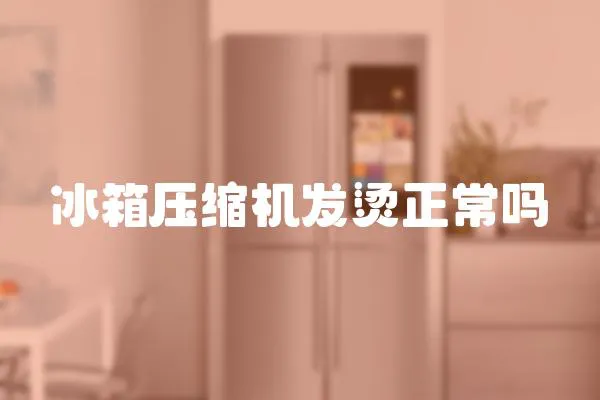 冰箱壓縮機發燙正常嗎