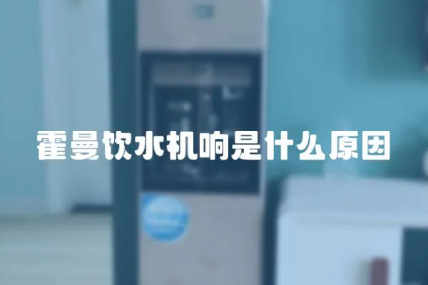 霍曼飲水機(jī)響是什么原因